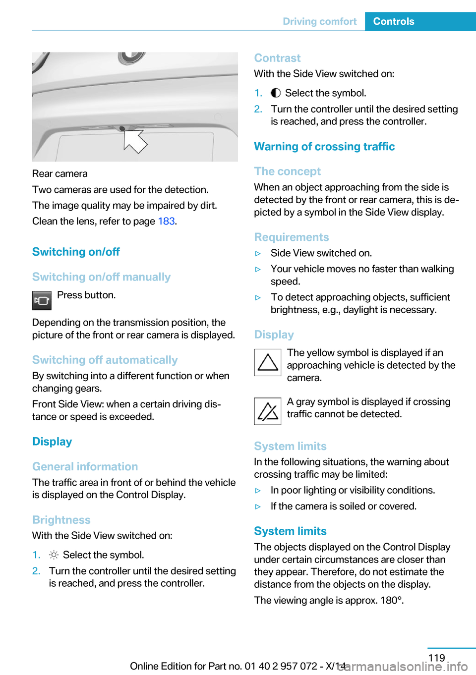 BMW I8 2014 I12 Owners Manual Rear camera
Two cameras are used for the detection.
The image quality may be impaired by dirt.
Clean the lens, refer to page 183.
Switching on/off
Switching on/off manually Press button.
Depending on BMW I8 2014 I12 Owners Manual Rear camera
Two cameras are used for the detection.
The image quality may be impaired by dirt.
Clean the lens, refer to page 183.
Switching on/off
Switching on/off manually Press button.
Depending on