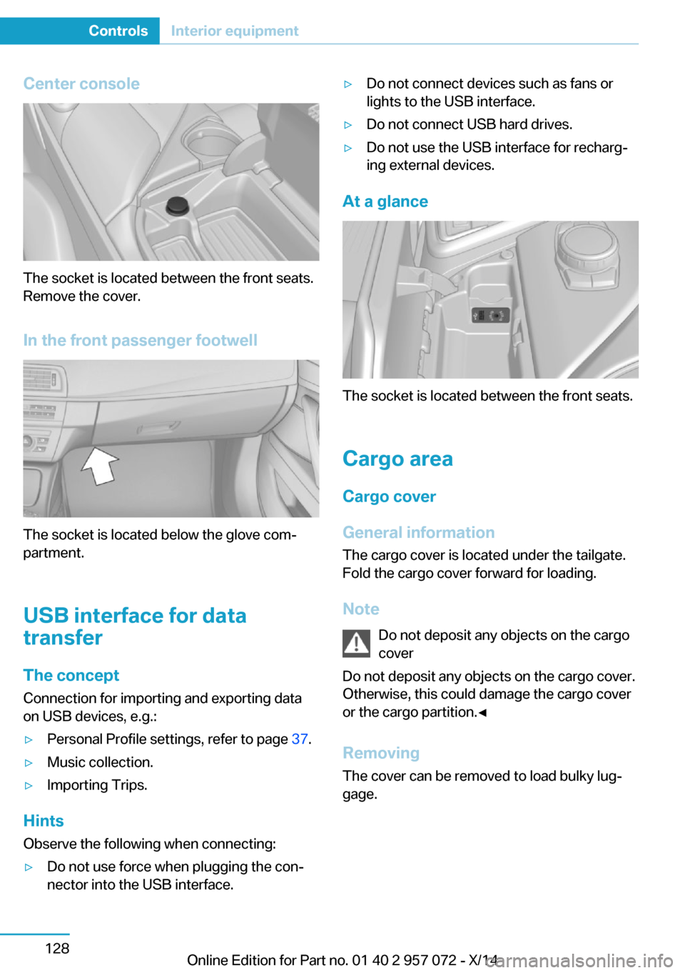 BMW I8 2014 I12 Owners Manual Center console
The socket is located between the front seats.
Remove the cover.
In the front passenger footwell
The socket is located below the glove com‐
partment.
USB interface for data
transfer
T BMW I8 2014 I12 Owners Manual Center console
The socket is located between the front seats.
Remove the cover.
In the front passenger footwell
The socket is located below the glove com‐
partment.
USB interface for data
transfer
T