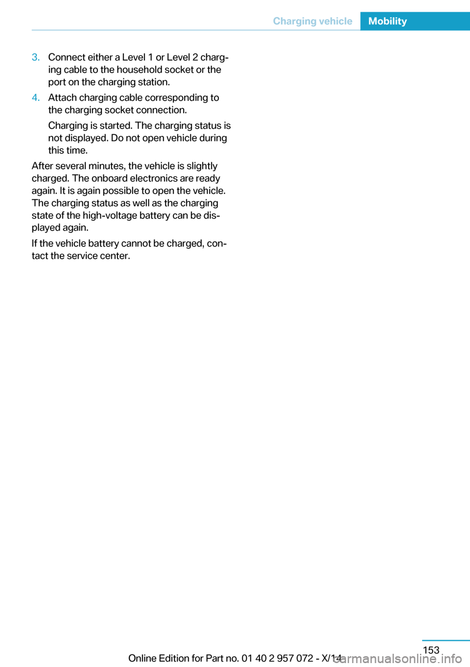 BMW I8 2014 I12 Owners Manual 3.Connect either a Level 1 or Level 2 charg‐
ing cable to the household socket or the
port on the charging station.4.Attach charging cable corresponding to
the charging socket connection.
Charging i BMW I8 2014 I12 Owners Manual 3.Connect either a Level 1 or Level 2 charg‐
ing cable to the household socket or the
port on the charging station.4.Attach charging cable corresponding to
the charging socket connection.
Charging i