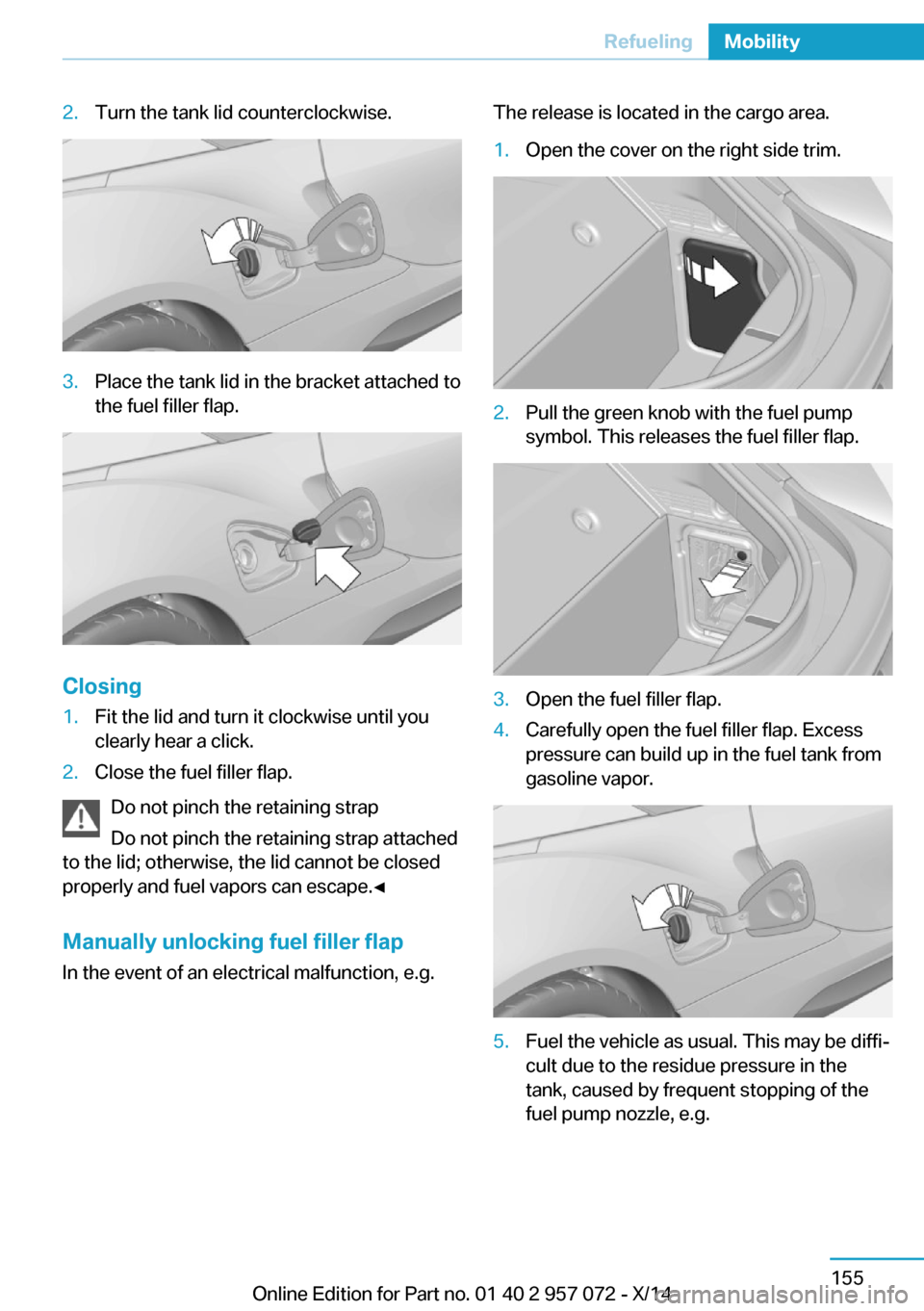 BMW I8 2014 I12 Owners Manual 2.Turn the tank lid counterclockwise.3.Place the tank lid in the bracket attached to
the fuel filler flap.
Closing
1.Fit the lid and turn it clockwise until you
clearly hear a click.2.Close the fuel f