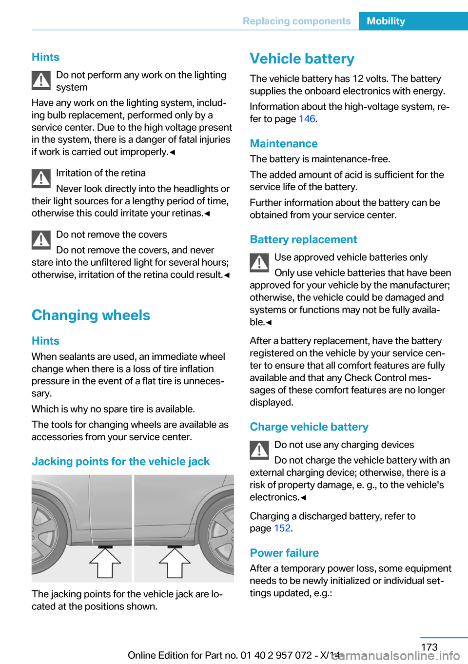 BMW I8 2014 I12 Owners Manual HintsDo not perform any work on the lighting
system
Have any work on the lighting system, includ‐
ing bulb replacement, performed only by a
service center. Due to the high voltage present
in the sys BMW I8 2014 I12 Owners Manual HintsDo not perform any work on the lighting
system
Have any work on the lighting system, includ‐
ing bulb replacement, performed only by a
service center. Due to the high voltage present
in the sys