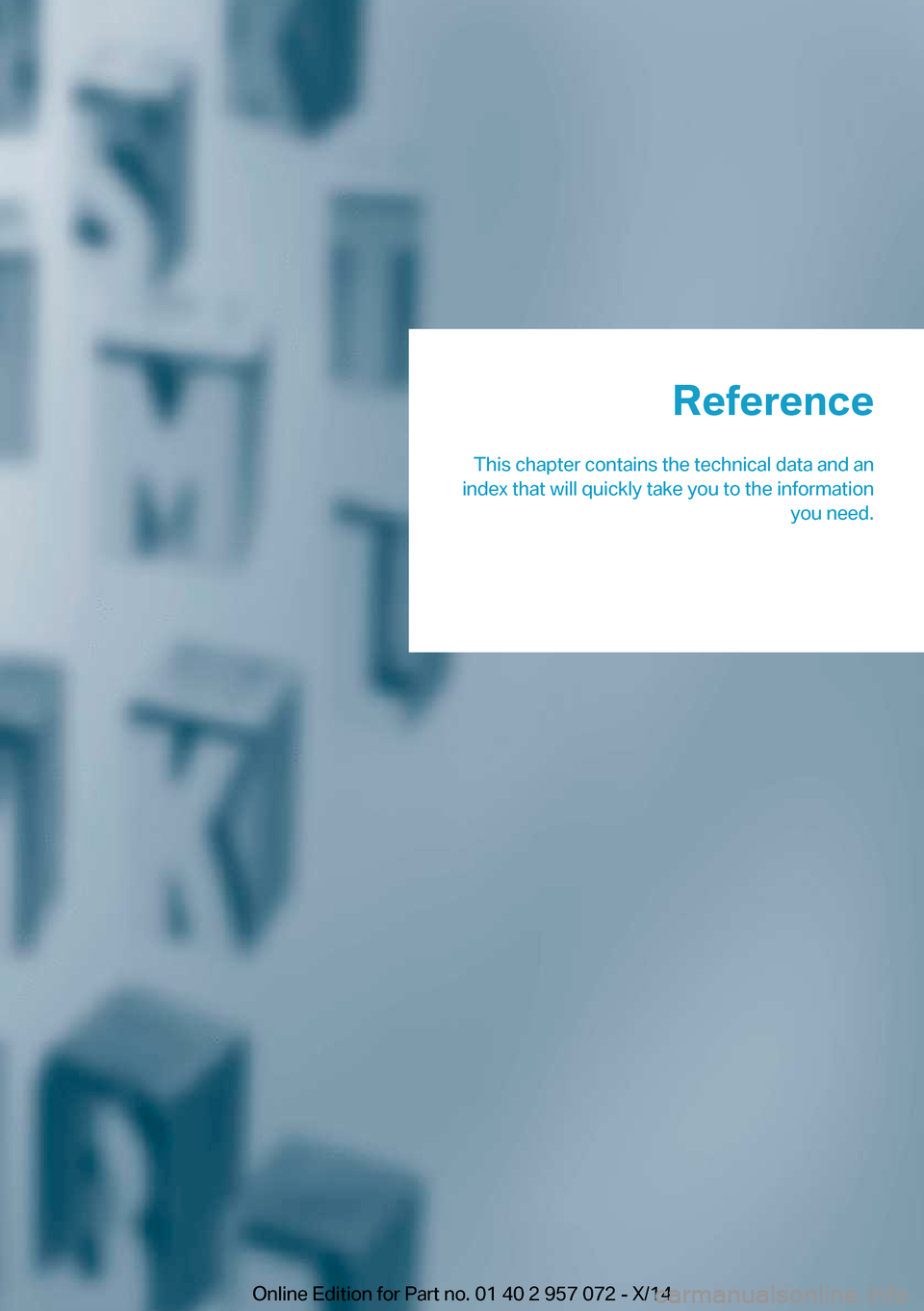 BMW I8 2014 I12 Owners Manual Reference
This chapter contains the technical data and an
index that will quickly take you to the information you need.Online Edition for Part no. 01 40 2 957 072 - X/14 BMW I8 2014 I12 Owners Manual Reference
This chapter contains the technical data and an
index that will quickly take you to the information you need.Online Edition for Part no. 01 40 2 957 072 - X/14