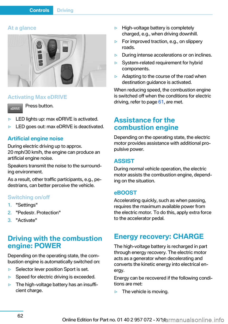 BMW I8 2014 I12 Manual PDF At a glance
Activating Max eDRIVEPress button.
▷LED lights up: max eDRIVE is activated.▷LED goes out: max eDRIVE is deactivated.
Artificial engine noise
During electric driving up to approx.
20 mp BMW I8 2014 I12 Manual PDF At a glance
Activating Max eDRIVEPress button.
▷LED lights up: max eDRIVE is activated.▷LED goes out: max eDRIVE is deactivated.
Artificial engine noise
During electric driving up to approx.
20 mp