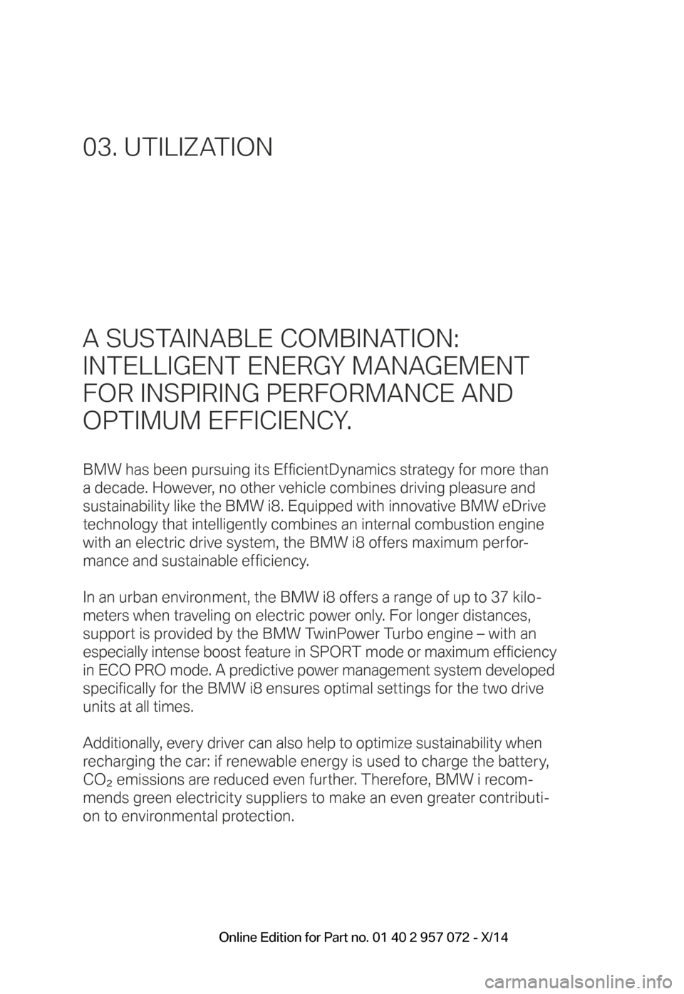 BMW I8 2014 I12 Owners Manual A SUSTAINABLE COMBINATION:
INTELLIGENT ENERGY MANAGEMENT
FOR INSPIRING PERFORMANCE AND
OPTIMUM EFFICIENCY.
BMW has been pursuing its EfficientDynamics strategy for more than
a decade. However, no BMW I8 2014 I12 Owners Manual A SUSTAINABLE COMBINATION:
INTELLIGENT ENERGY MANAGEMENT
FOR INSPIRING PERFORMANCE AND
OPTIMUM EFFICIENCY.
BMW has been pursuing its EfficientDynamics strategy for more than
a decade. However, no