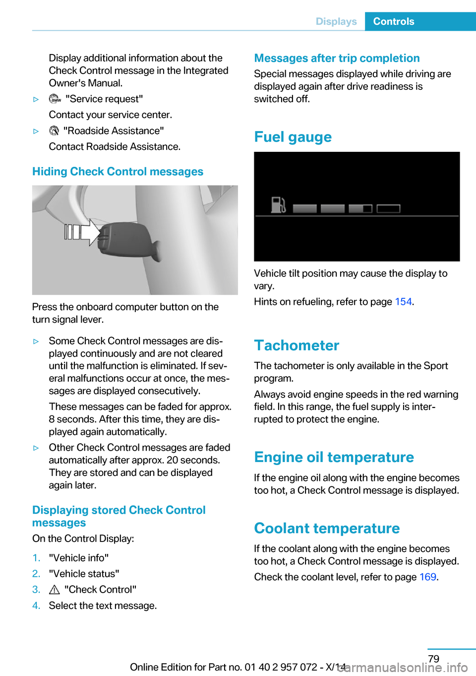 BMW I8 2014 I12 Owners Manual Display additional information about the
Check Control message in the Integrated
Owners Manual.▷  "Service request"
Contact your service center.▷  "Roadside Assistance"
Contact Roadside Assistanc