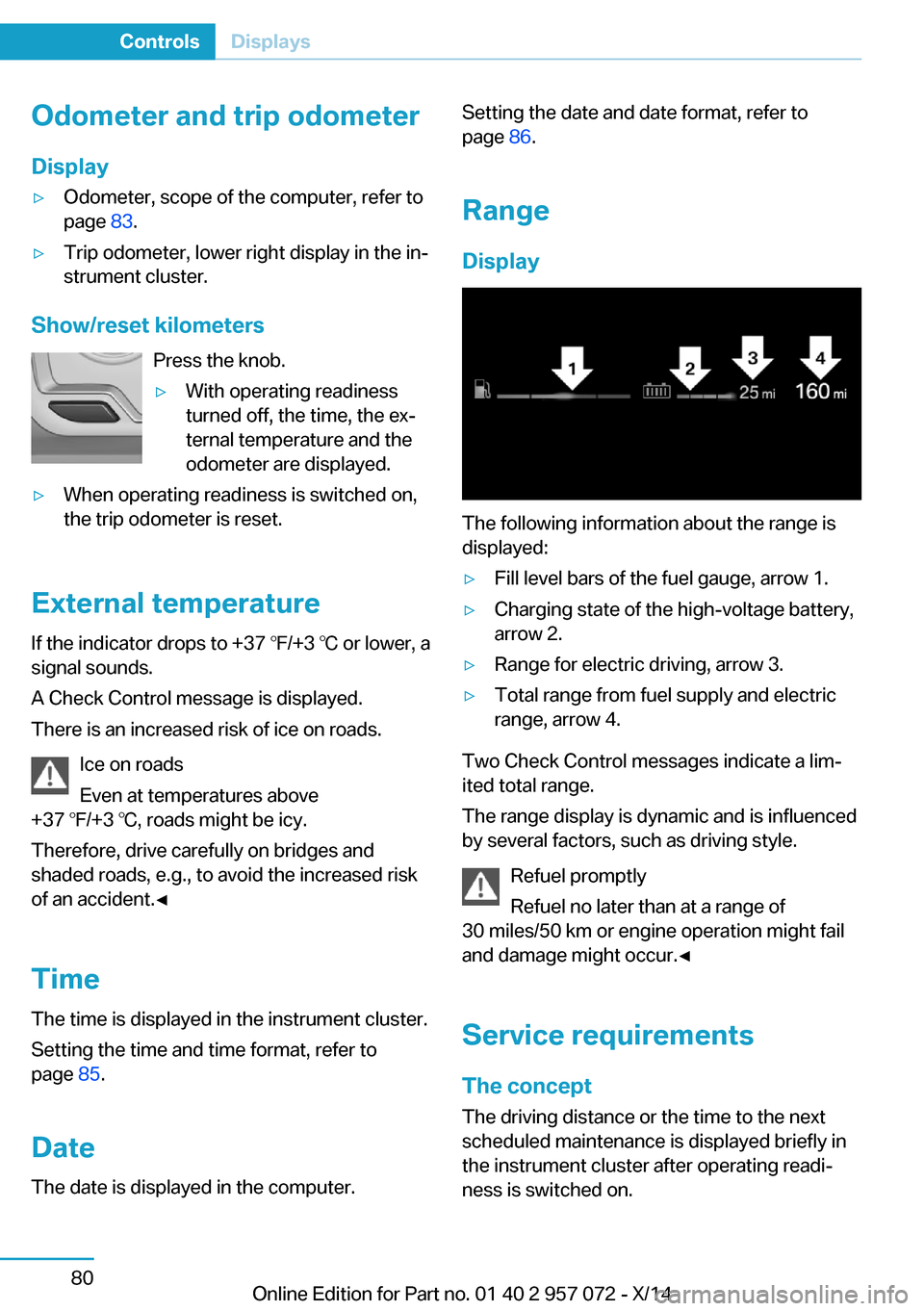 BMW I8 2014 I12 Owners Manual Odometer and trip odometer
Display▷Odometer, scope of the computer, refer to
page  83.▷Trip odometer, lower right display in the in‐
strument cluster.
Show/reset kilometers
Press the knob.
▷Wi