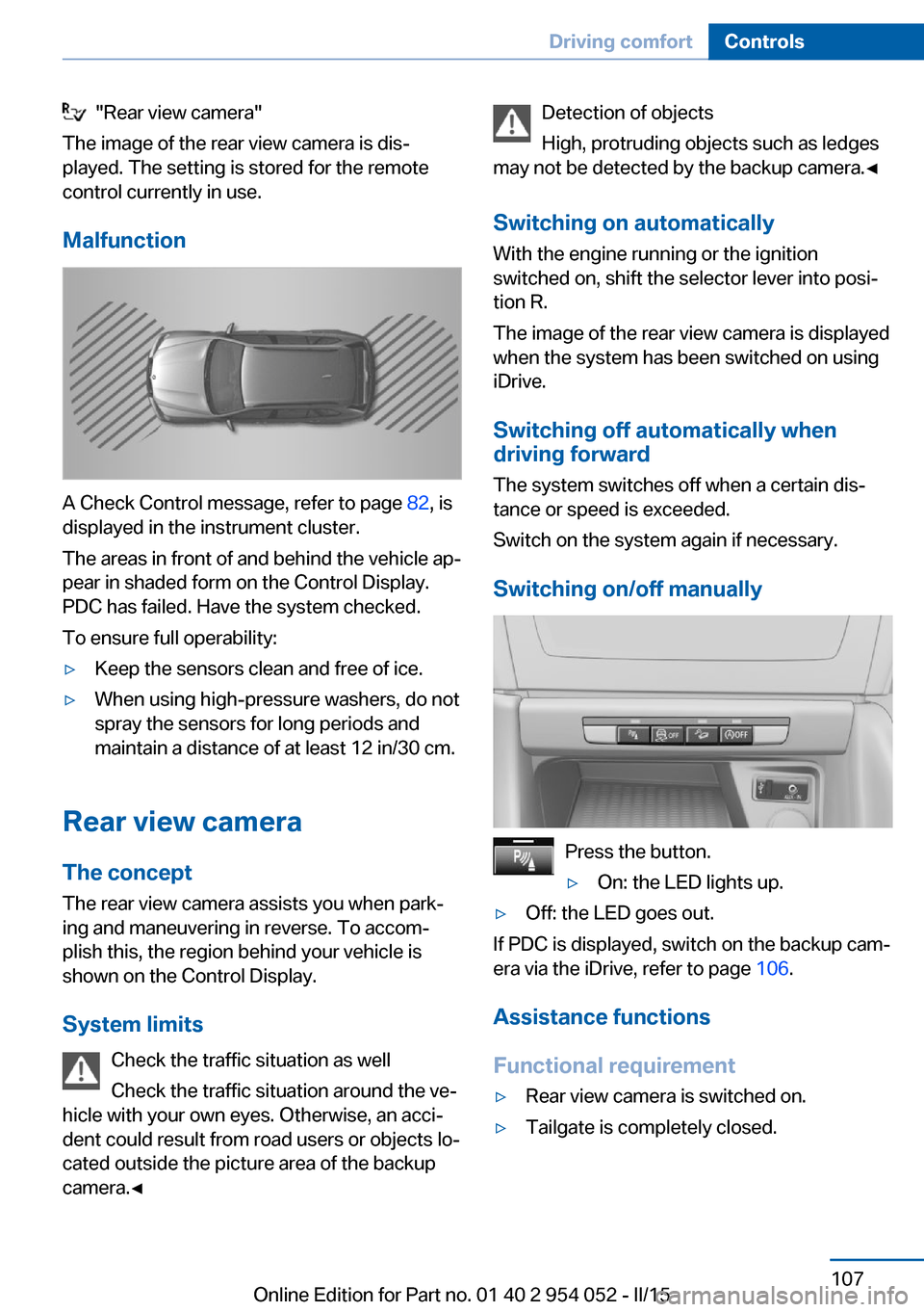 BMW X1 2015 E84 Owners Manual   "Rear view camera"
The image of the rear view camera is dis‐
played. The setting is stored for the remote
control currently in use.
Malfunction
A Check Control message, refer to page  82, is
displ