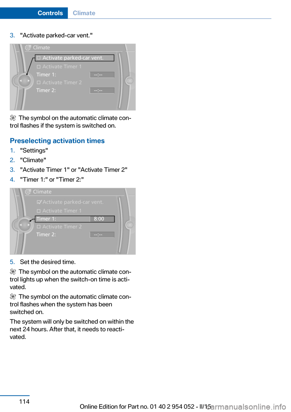 BMW X1 2015 E84 User Guide 3."Activate parked-car vent."
  The symbol on the automatic climate con‐
trol flashes if the system is switched on.
Preselecting activation times
1."Settings"2."Climate"3."Activate Timer 1" or "Acti