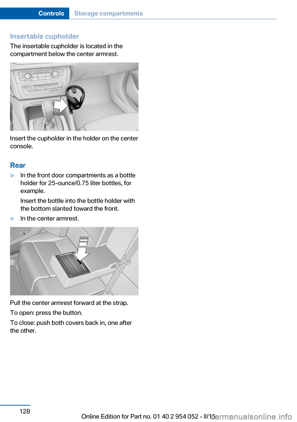 BMW X1 2015 E84 Owners Manual Insertable cupholder
The insertable cupholder is located in the
compartment below the center armrest.
Insert the cupholder in the holder on the center
console.
Rear
▷In the front door compartments a BMW X1 2015 E84 Owners Manual Insertable cupholder
The insertable cupholder is located in the
compartment below the center armrest.
Insert the cupholder in the holder on the center
console.
Rear
▷In the front door compartments a