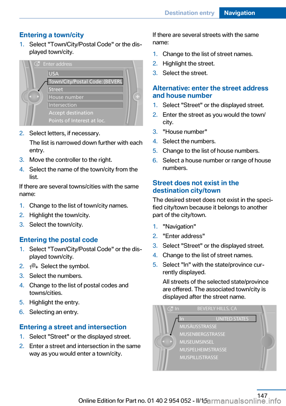 BMW X1 2015 E84 User Guide Entering a town/city1.Select "Town/City/Postal Code" or the dis‐
played town/city.2.Select letters, if necessary.
The list is narrowed down further with each
entry.3.Move the controller to the right