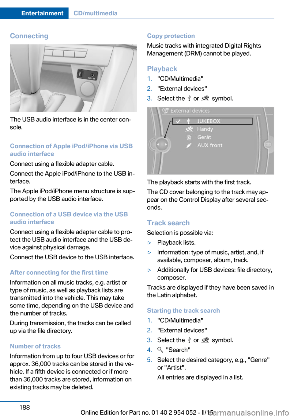 BMW X1 2015 E84 Owners Manual Connecting
The USB audio interface is in the center con‐
sole.
Connection of Apple iPod/iPhone via USB
audio interface
Connect using a flexible adapter cable.
Connect the Apple iPod/iPhone to the US