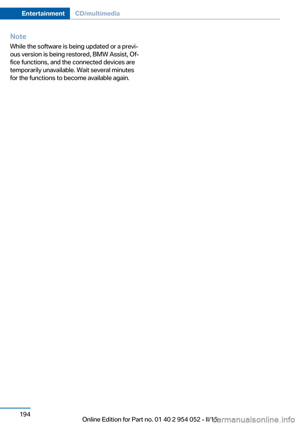 BMW X1 2015 E84 Owners Manual NoteWhile the software is being updated or a previ‐
ous version is being restored, BMW Assist, Of‐
fice functions, and the connected devices are
temporarily unavailable. Wait several minutes
for t BMW X1 2015 E84 Owners Manual NoteWhile the software is being updated or a previ‐
ous version is being restored, BMW Assist, Of‐
fice functions, and the connected devices are
temporarily unavailable. Wait several minutes
for t