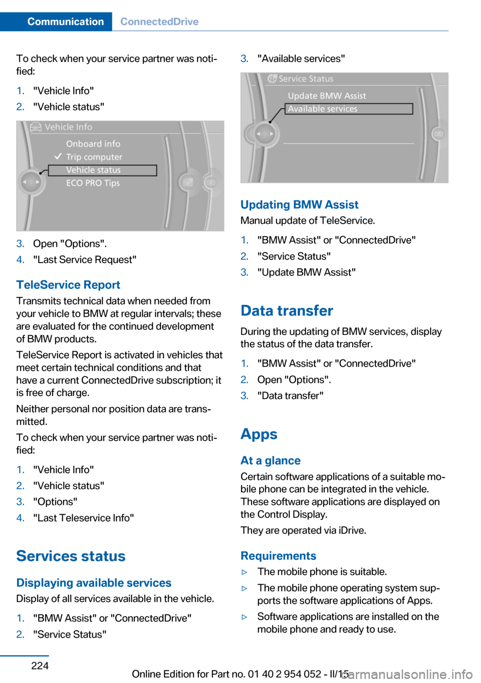 BMW X1 2015 E84 Owners Manual To check when your service partner was noti‐
fied:1."Vehicle Info"2."Vehicle status"3.Open "Options".4."Last Service Request"
TeleService Report
Transmits technical data when needed from
your vehicl BMW X1 2015 E84 Owners Manual To check when your service partner was noti‐
fied:1."Vehicle Info"2."Vehicle status"3.Open "Options".4."Last Service Request"
TeleService Report
Transmits technical data when needed from
your vehicl