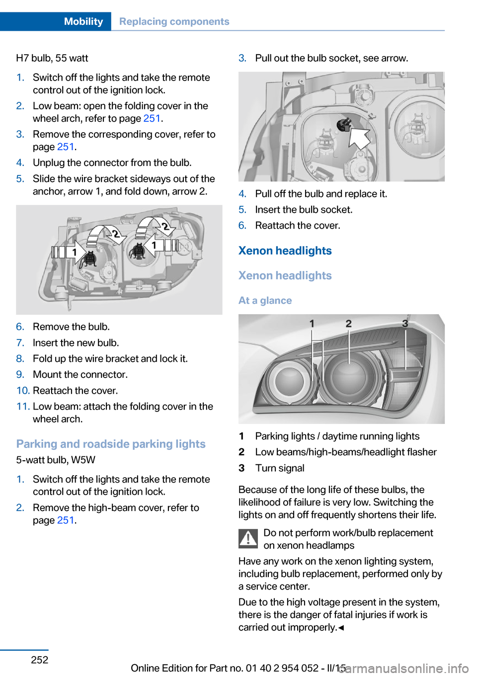 BMW X1 2015 E84 Owners Manual H7 bulb, 55 watt1.Switch off the lights and take the remote
control out of the ignition lock.2.Low beam: open the folding cover in the
wheel arch, refer to page 251.3.Remove the corresponding cover, BMW X1 2015 E84 Owners Manual H7 bulb, 55 watt1.Switch off the lights and take the remote
control out of the ignition lock.2.Low beam: open the folding cover in the
wheel arch, refer to page 251.3.Remove the corresponding cover,