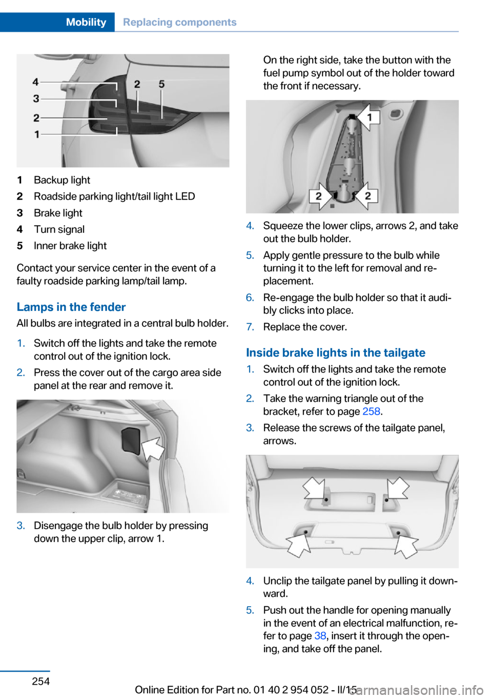 BMW X1 2015 E84 Owners Manual 1Backup light2Roadside parking light/tail light LED3Brake light4Turn signal5Inner brake light
Contact your service center in the event of a
faulty roadside parking lamp/tail lamp.
Lamps in the fender BMW X1 2015 E84 Owners Manual 1Backup light2Roadside parking light/tail light LED3Brake light4Turn signal5Inner brake light
Contact your service center in the event of a
faulty roadside parking lamp/tail lamp.
Lamps in the fender