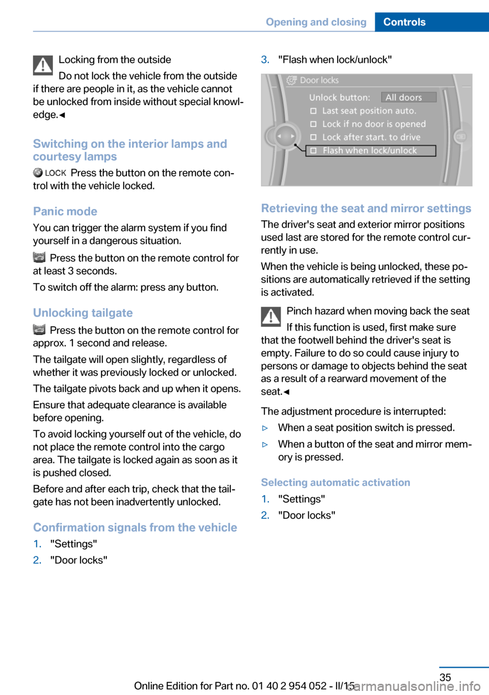 BMW X1 2015 E84 Owners Guide Locking from the outside
Do not lock the vehicle from the outside
if there are people in it, as the vehicle cannot
be unlocked from inside without special knowl‐
edge.◀
Switching on the interior l BMW X1 2015 E84 Owners Guide Locking from the outside
Do not lock the vehicle from the outside
if there are people in it, as the vehicle cannot
be unlocked from inside without special knowl‐
edge.◀
Switching on the interior l