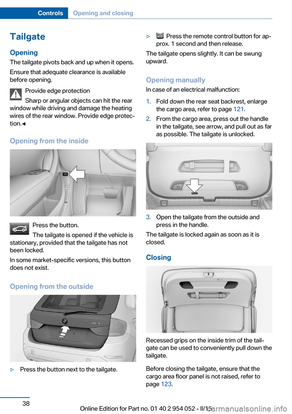 BMW X1 2015 E84 Owners Guide TailgateOpening
The tailgate pivots back and up when it opens.
Ensure that adequate clearance is available
before opening.
Provide edge protection
Sharp or angular objects can hit the rear
window whil