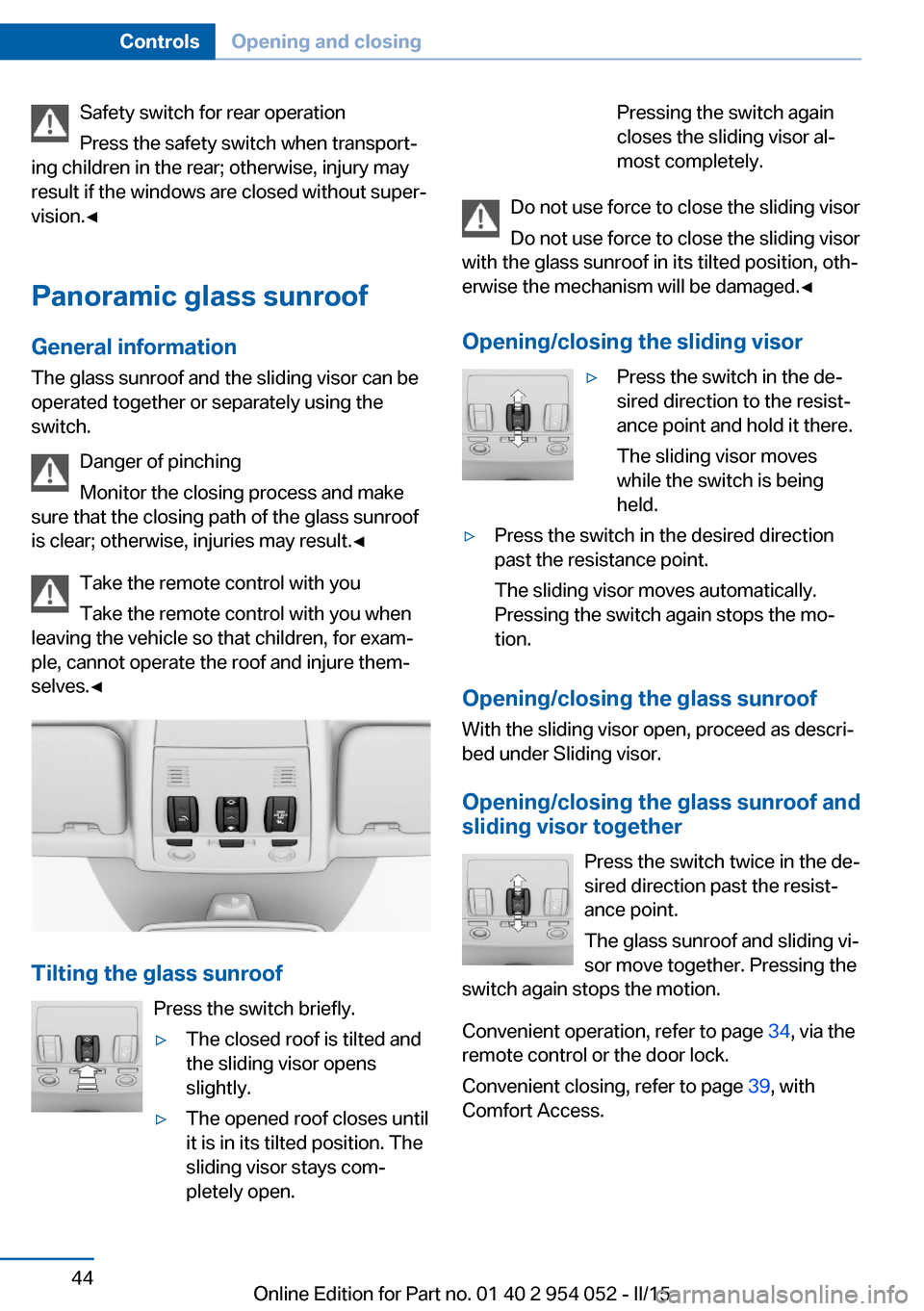 BMW X1 2015 E84 Owners Manual Safety switch for rear operation
Press the safety switch when transport‐
ing children in the rear; otherwise, injury may
result if the windows are closed without super‐
vision.◀
Panoramic glass 