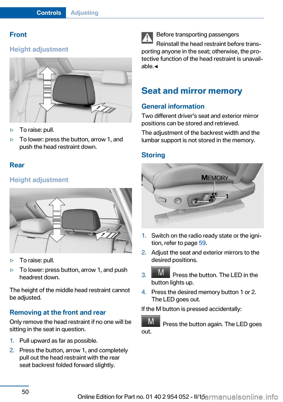 BMW X1 2015 E84 Owners Manual Front
Height adjustment▷To raise: pull.▷To lower: press the button, arrow 1, and
push the head restraint down.
Rear
Height adjustment
▷To raise: pull.▷To lower: press button, arrow 1, and push