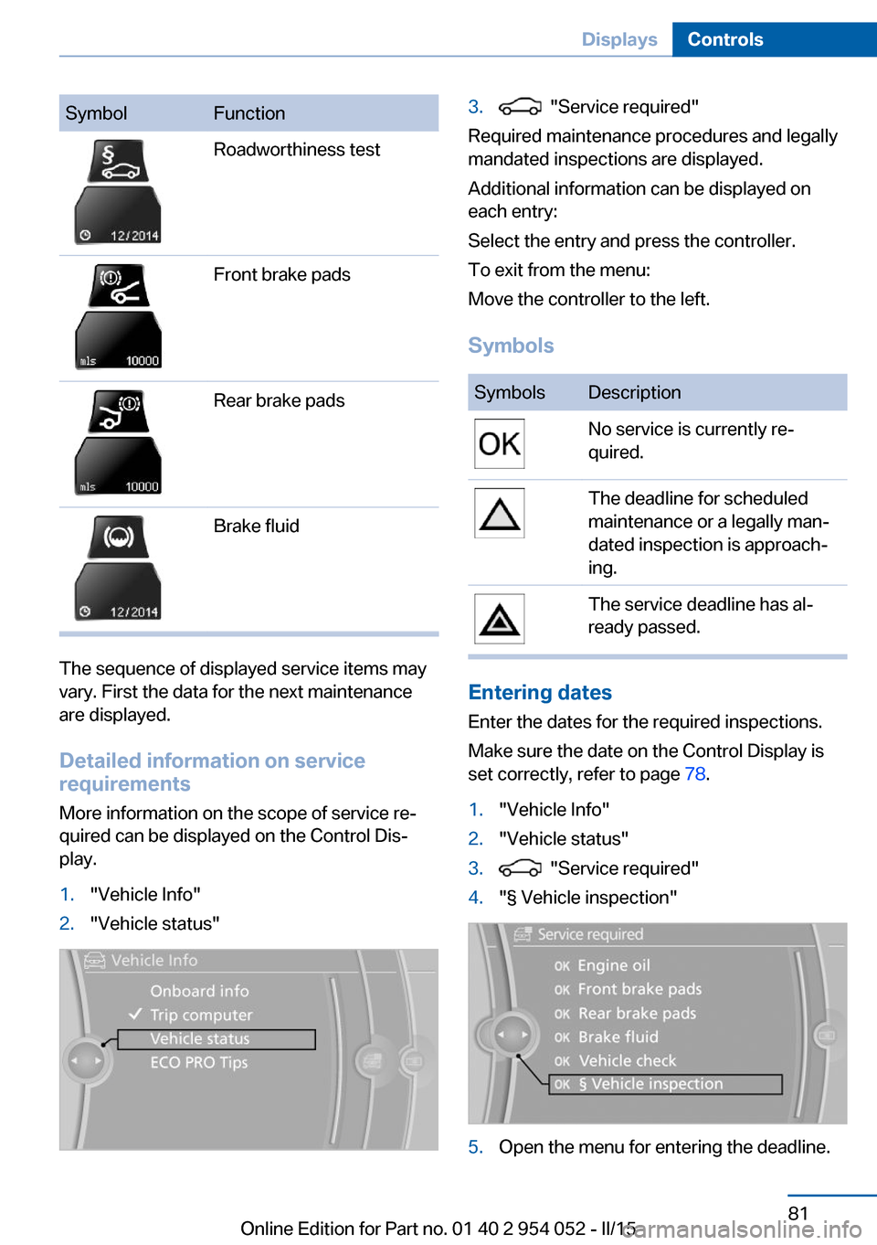 BMW X1 2015 E84 Manual Online SymbolFunctionRoadworthiness testFront brake padsRear brake padsBrake fluid
The sequence of displayed service items may
vary. First the data for the next maintenance
are displayed.
Detailed informatio BMW X1 2015 E84 Manual Online SymbolFunctionRoadworthiness testFront brake padsRear brake padsBrake fluid
The sequence of displayed service items may
vary. First the data for the next maintenance
are displayed.
Detailed informatio