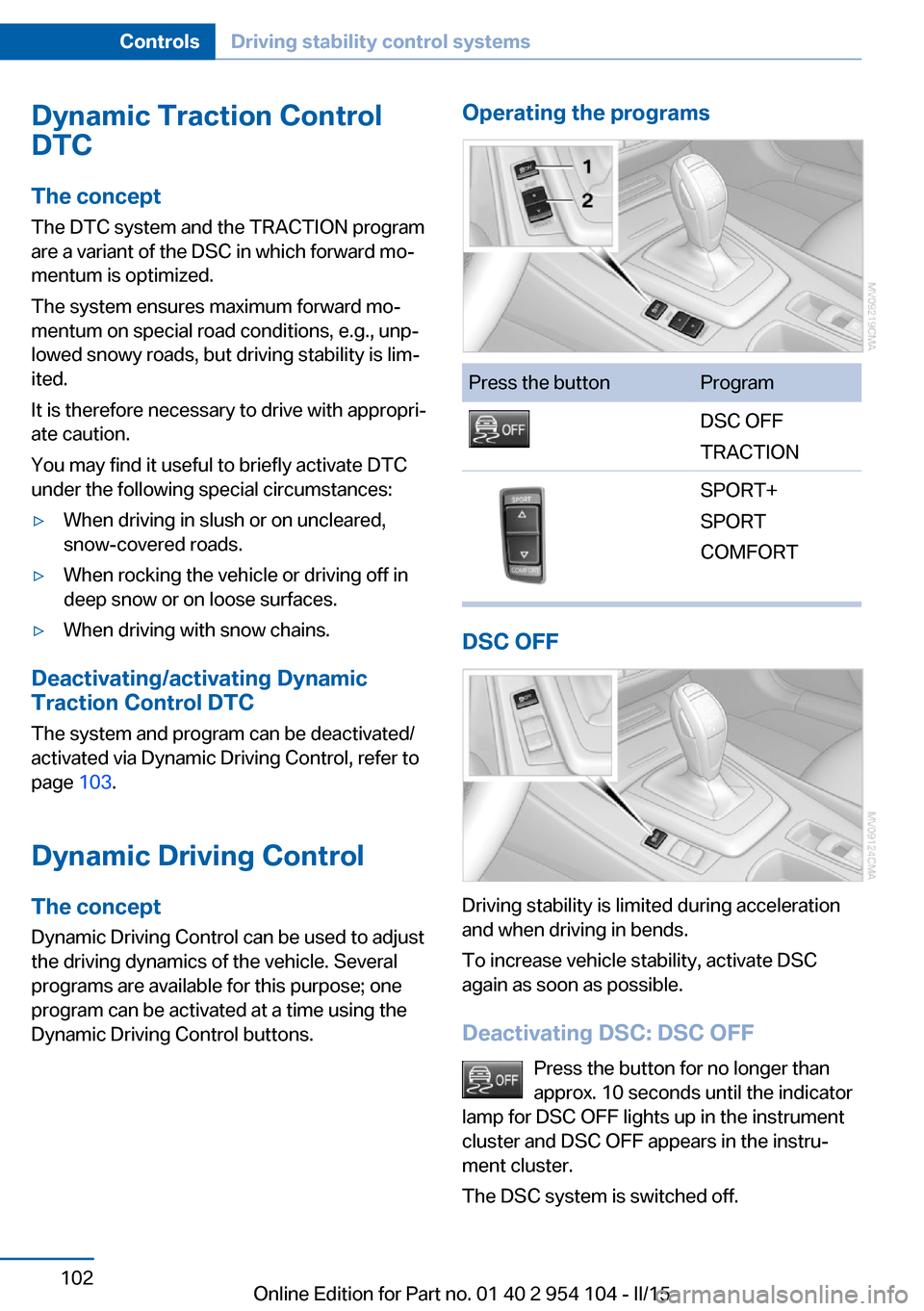 BMW Z4 2015 E89 Owners Guide Dynamic Traction Control
DTC
The concept The DTC system and the TRACTION program
are a variant of the DSC in which forward mo‐
mentum is optimized.
The system ensures maximum forward mo‐
mentum on