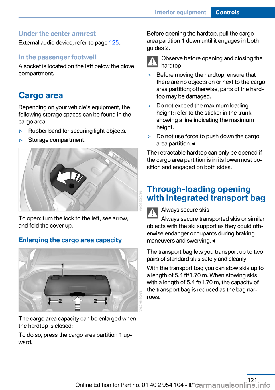 BMW Z4 2015 E89 Owners Manual Under the center armrest
External audio device, refer to page 125.
In the passenger footwell A socket is located on the left below the glove
compartment.
Cargo area
Depending on your vehicles equipm BMW Z4 2015 E89 Owners Manual Under the center armrest
External audio device, refer to page 125.
In the passenger footwell A socket is located on the left below the glove
compartment.
Cargo area
Depending on your vehicles equipm
