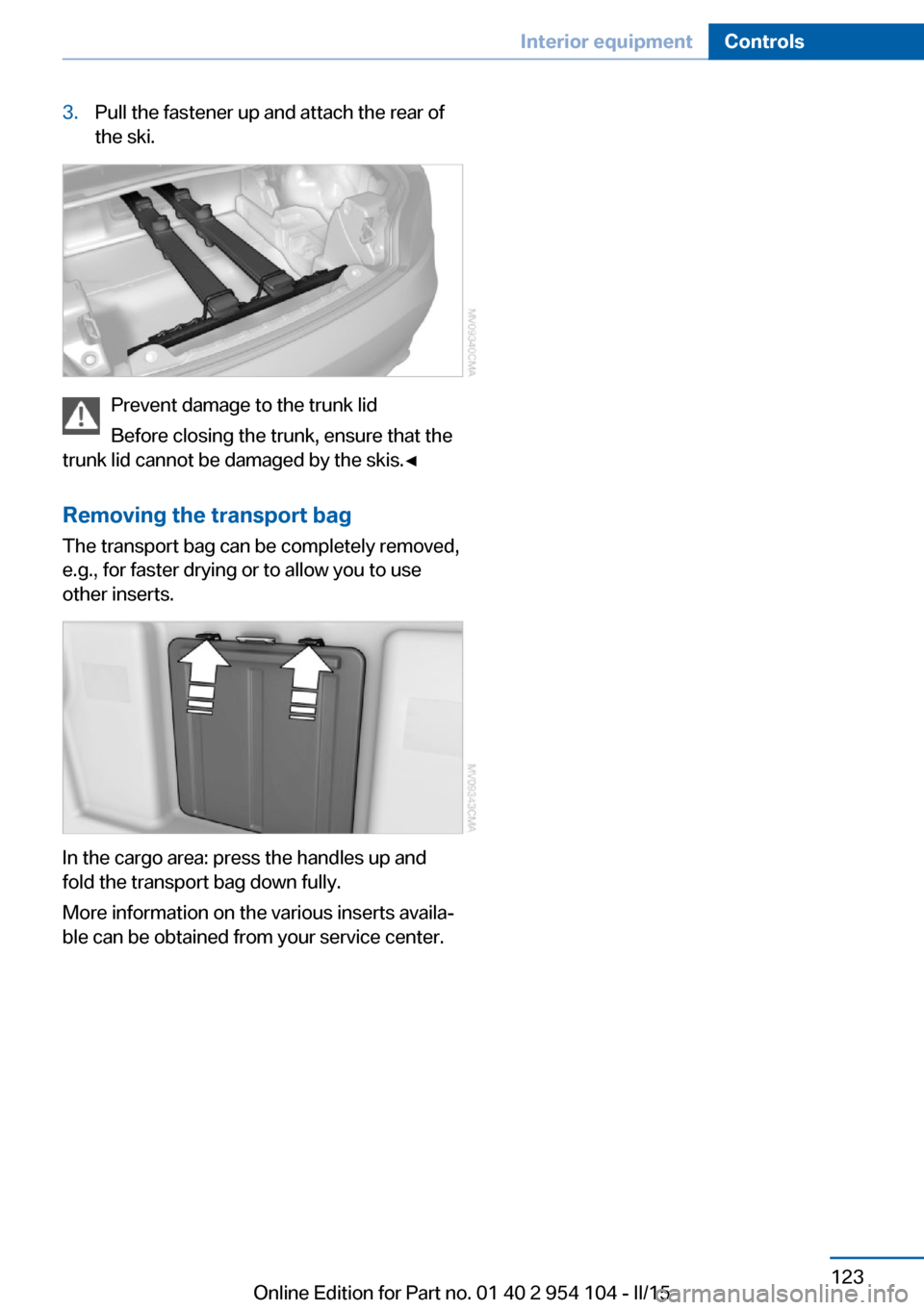 BMW Z4 2015 E89 Owners Manual 3.Pull the fastener up and attach the rear of
the ski.
Prevent damage to the trunk lid
Before closing the trunk, ensure that the
trunk lid cannot be damaged by the skis.◀
Removing the transport bag
BMW Z4 2015 E89 Owners Manual 3.Pull the fastener up and attach the rear of
the ski.
Prevent damage to the trunk lid
Before closing the trunk, ensure that the
trunk lid cannot be damaged by the skis.◀
Removing the transport bag