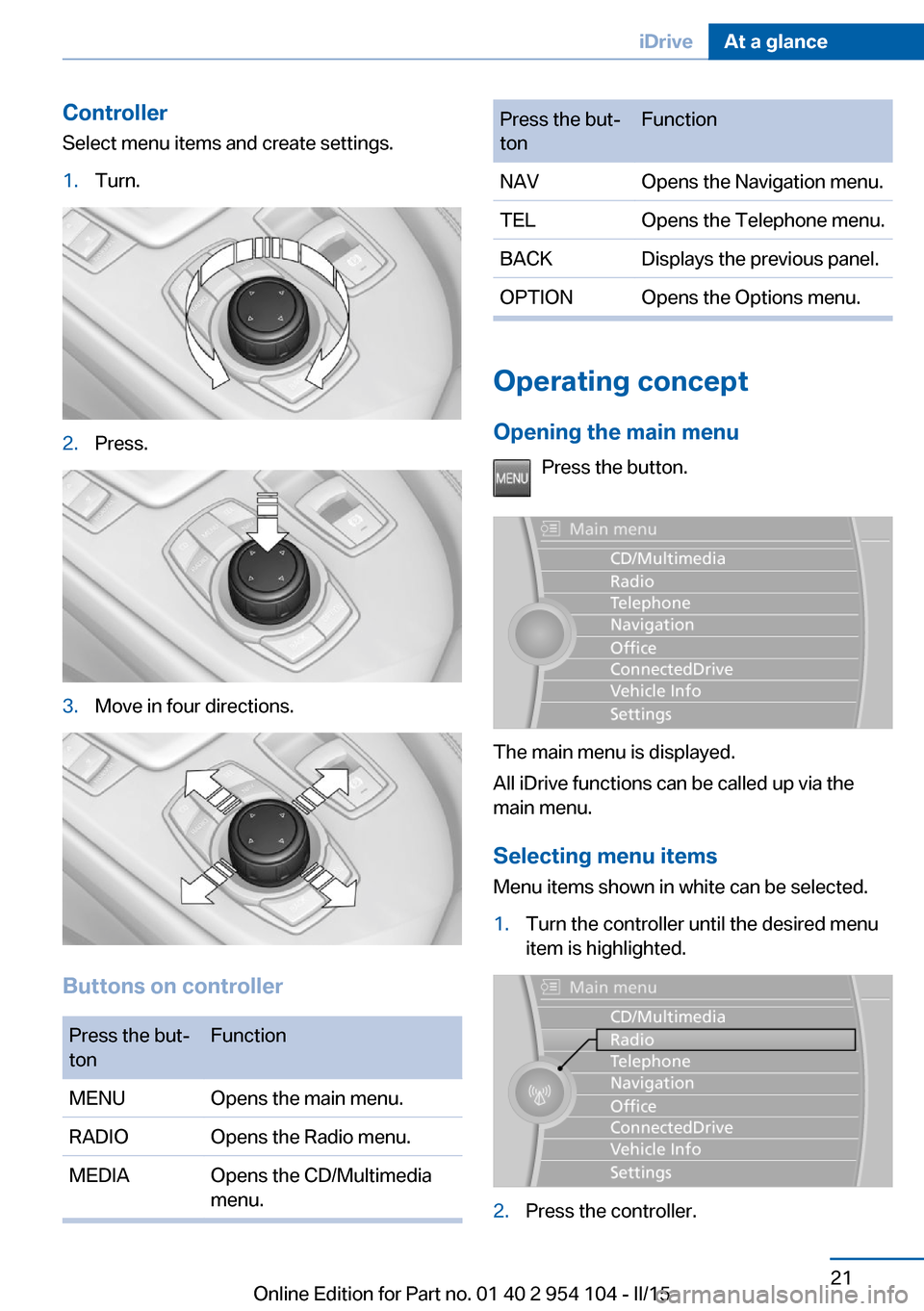 BMW Z4 2015 E89 Owners Guide Controller
Select menu items and create settings.1.Turn.2.Press.3.Move in four directions.
Buttons on controller
Press the but‐
tonFunctionMENUOpens the main menu.RADIOOpens the Radio menu.MEDIAOpen BMW Z4 2015 E89 Owners Guide Controller
Select menu items and create settings.1.Turn.2.Press.3.Move in four directions.
Buttons on controller
Press the but‐
tonFunctionMENUOpens the main menu.RADIOOpens the Radio menu.MEDIAOpen
