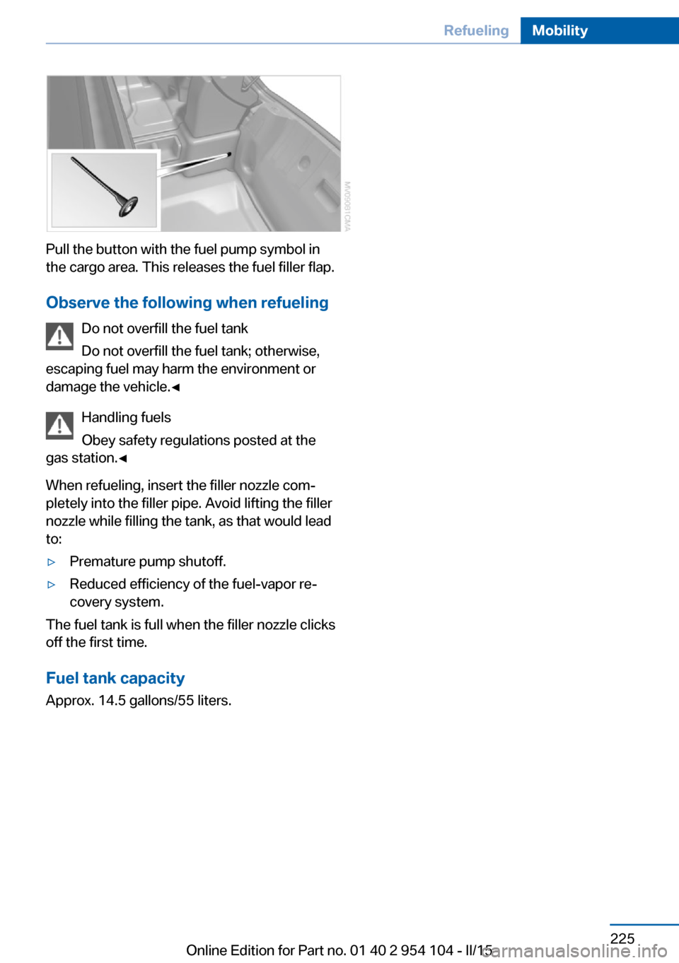 BMW Z4 2015 E89 Owners Manual Pull the button with the fuel pump symbol in
the cargo area. This releases the fuel filler flap.
Observe the following when refueling Do not overfill the fuel tank
Do not overfill the fuel tank; other BMW Z4 2015 E89 Owners Manual Pull the button with the fuel pump symbol in
the cargo area. This releases the fuel filler flap.
Observe the following when refueling Do not overfill the fuel tank
Do not overfill the fuel tank; other