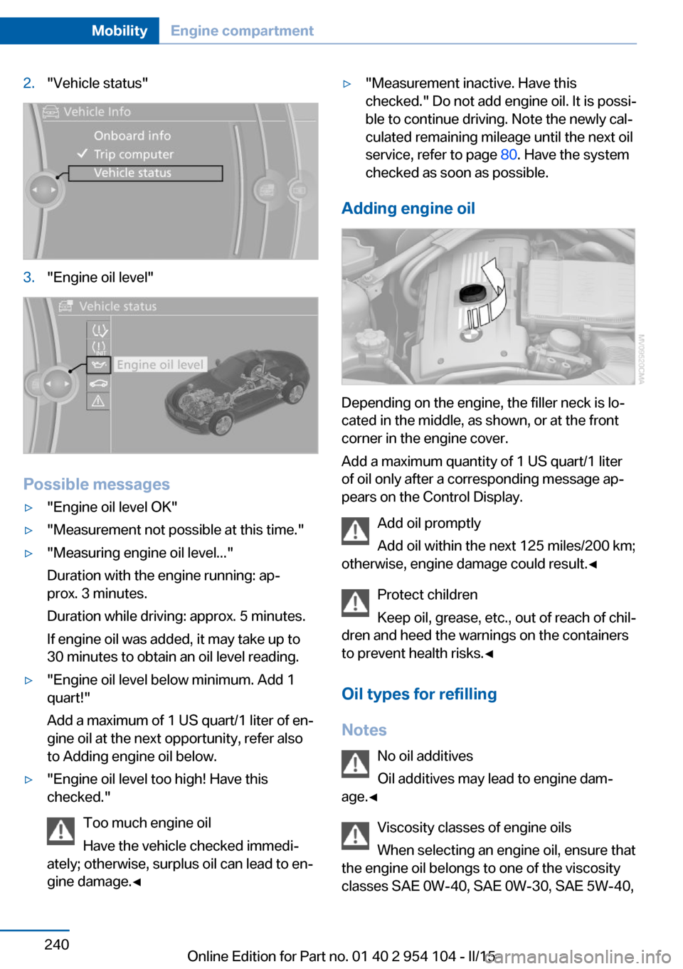 BMW Z4 2015 E89 Owners Manual 2."Vehicle status"3."Engine oil level"
Possible messages
▷"Engine oil level OK"▷"Measurement not possible at this time."▷"Measuring engine oil level..."
Duration with the engine running: ap‐
p BMW Z4 2015 E89 Owners Manual 2."Vehicle status"3."Engine oil level"
Possible messages
▷"Engine oil level OK"▷"Measurement not possible at this time."▷"Measuring engine oil level..."
Duration with the engine running: ap‐
p