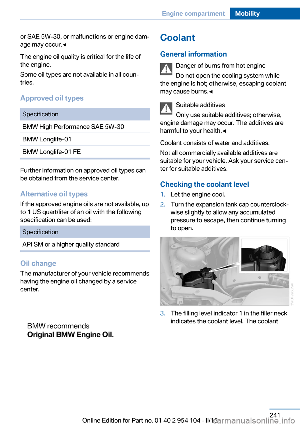 BMW Z4 2015 E89 Owners Manual or SAE 5W-30, or malfunctions or engine dam‐
age may occur.◀
The engine oil quality is critical for the life of
the engine.
Some oil types are not available in all coun‐
tries.
Approved oil type BMW Z4 2015 E89 Owners Manual or SAE 5W-30, or malfunctions or engine dam‐
age may occur.◀
The engine oil quality is critical for the life of
the engine.
Some oil types are not available in all coun‐
tries.
Approved oil type