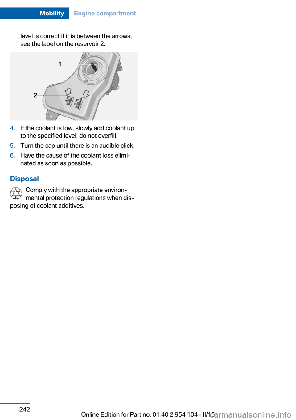 BMW Z4 2015 E89 Owners Manual level is correct if it is between the arrows,
see the label on the reservoir 2.4.If the coolant is low, slowly add coolant up
to the specified level; do not overfill.5.Turn the cap until there is an a