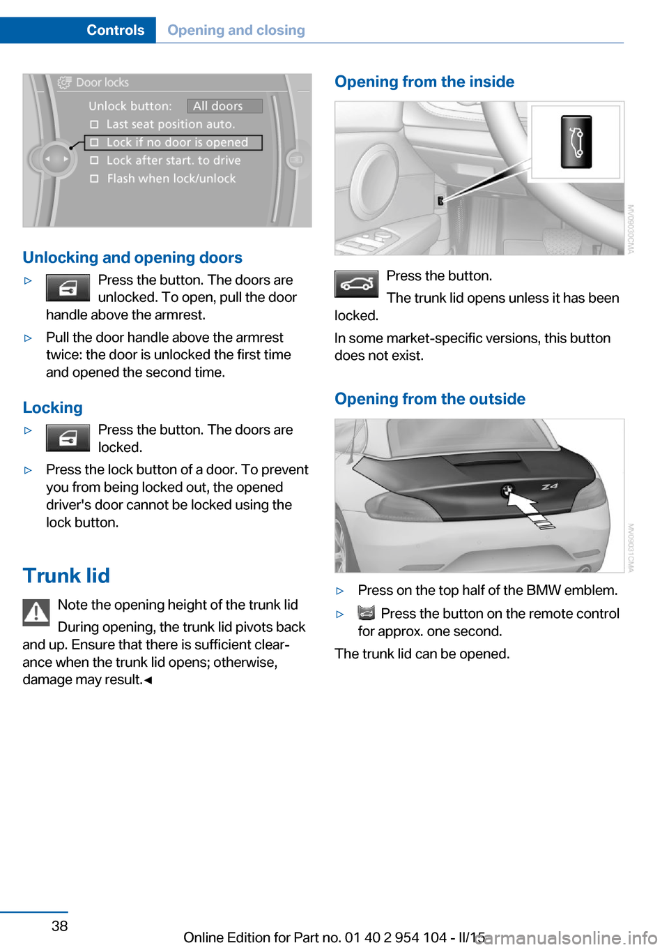 BMW Z4 2015 E89 Owners Guide Unlocking and opening doors
▷Press the button. The doors are
unlocked. To open, pull the door
handle above the armrest.▷Pull the door handle above the armrest
twice: the door is unlocked the first BMW Z4 2015 E89 Owners Guide Unlocking and opening doors
▷Press the button. The doors are
unlocked. To open, pull the door
handle above the armrest.▷Pull the door handle above the armrest
twice: the door is unlocked the first