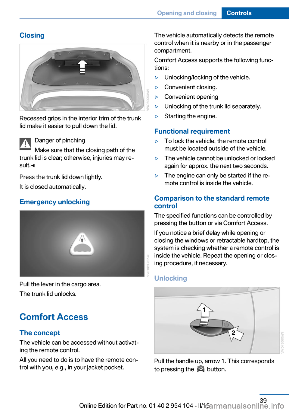 BMW Z4 2015 E89 Service Manual Closing
Recessed grips in the interior trim of the trunk
lid make it easier to pull down the lid.
Danger of pinching
Make sure that the closing path of the
trunk lid is clear; otherwise, injuries may 