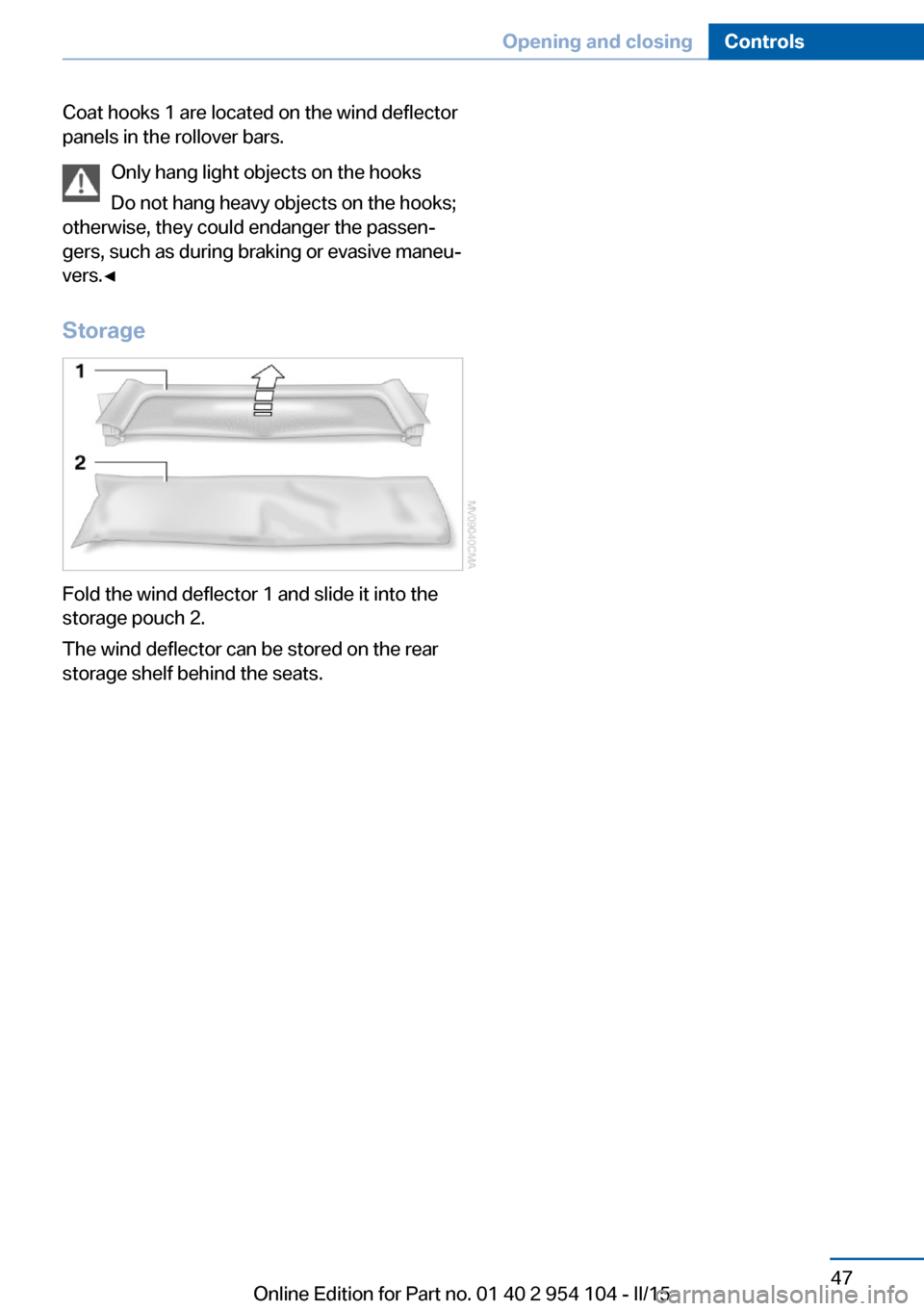 BMW Z4 2015 E89 Owners Guide Coat hooks 1 are located on the wind deflector
panels in the rollover bars.
Only hang light objects on the hooks
Do not hang heavy objects on the hooks;
otherwise, they could endanger the passen‐
ge