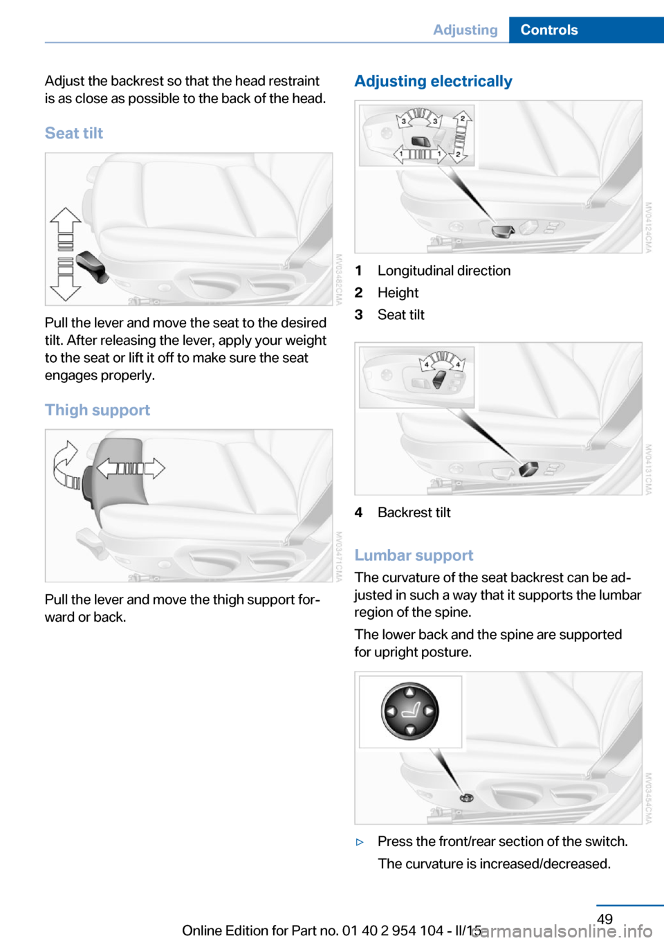 BMW Z4 2015 E89 Workshop Manual Adjust the backrest so that the head restraint
is as close as possible to the back of the head.
Seat tilt
Pull the lever and move the seat to the desired
tilt. After releasing the lever, apply your we BMW Z4 2015 E89 Workshop Manual Adjust the backrest so that the head restraint
is as close as possible to the back of the head.
Seat tilt
Pull the lever and move the seat to the desired
tilt. After releasing the lever, apply your we