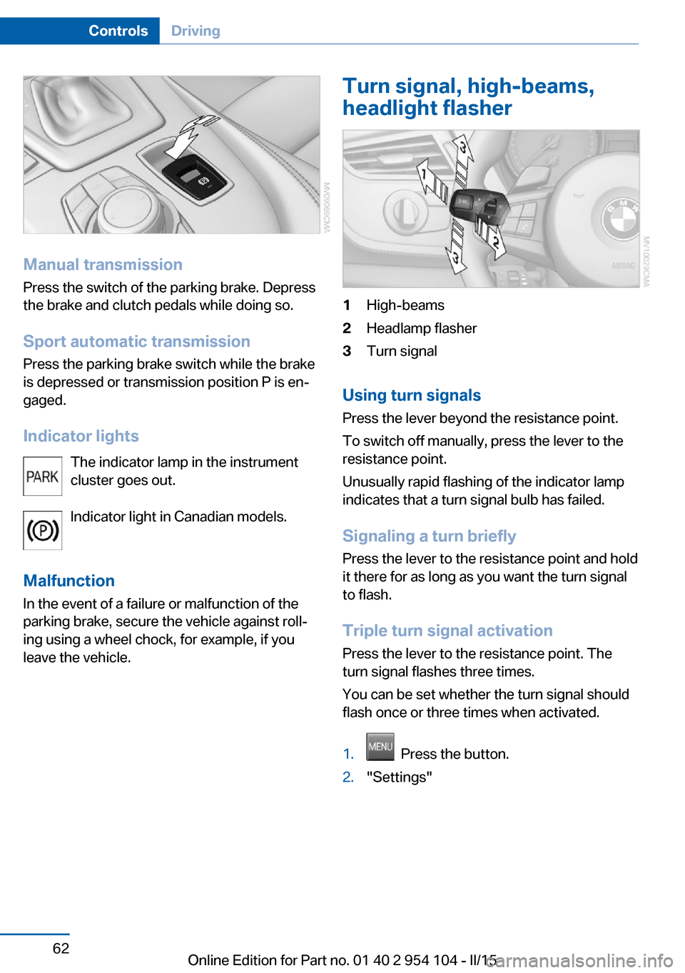 BMW Z4 2015 E89 Repair Manual Manual transmissionPress the switch of the parking brake. Depress
the brake and clutch pedals while doing so.
Sport automatic transmission Press the parking brake switch while the brake
is depressed o