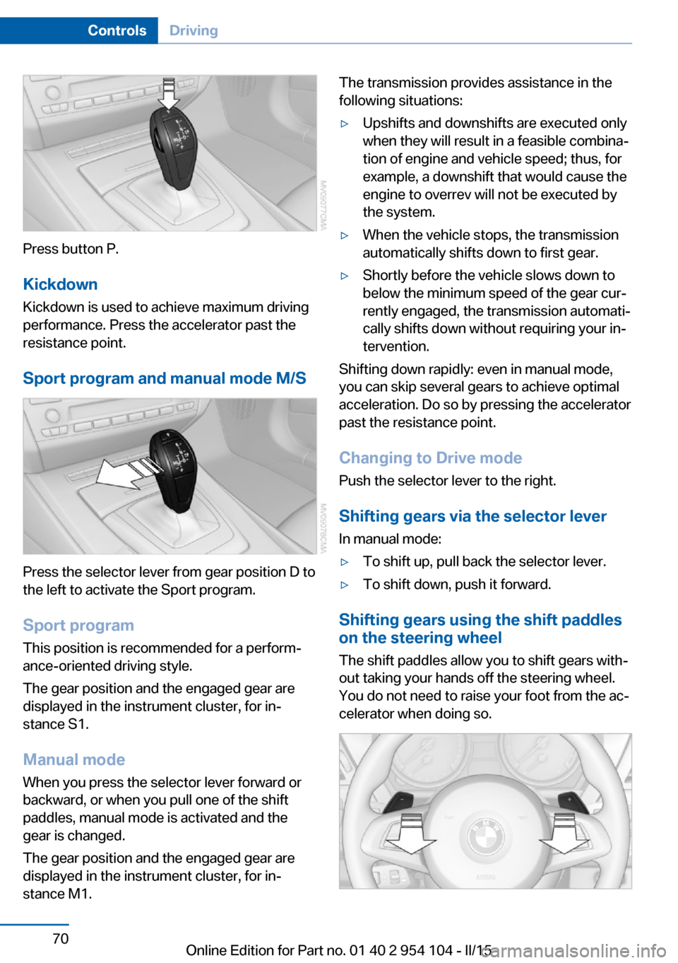 BMW Z4 2015 E89 Service Manual Press button P.KickdownKickdown is used to achieve maximum driving
performance. Press the accelerator past the
resistance point.
Sport program and manual mode M/S
Press the selector lever from gear po