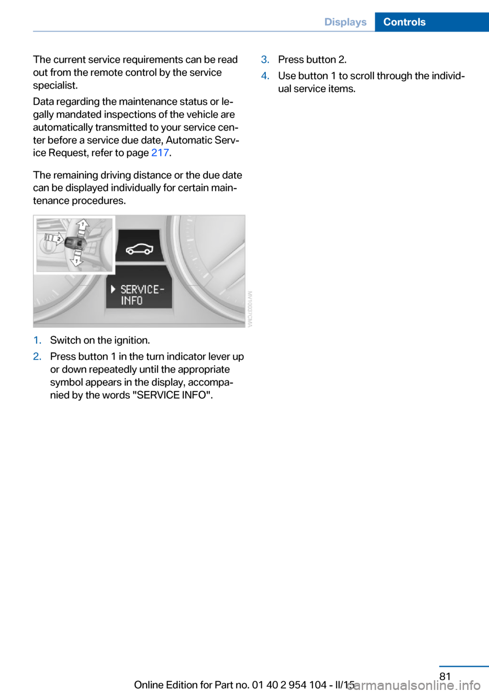 BMW Z4 2015 E89 Manual Online The current service requirements can be read
out from the remote control by the service
specialist.
Data regarding the maintenance status or le‐
gally mandated inspections of the vehicle are
automat BMW Z4 2015 E89 Manual Online The current service requirements can be read
out from the remote control by the service
specialist.
Data regarding the maintenance status or le‐
gally mandated inspections of the vehicle are
automat