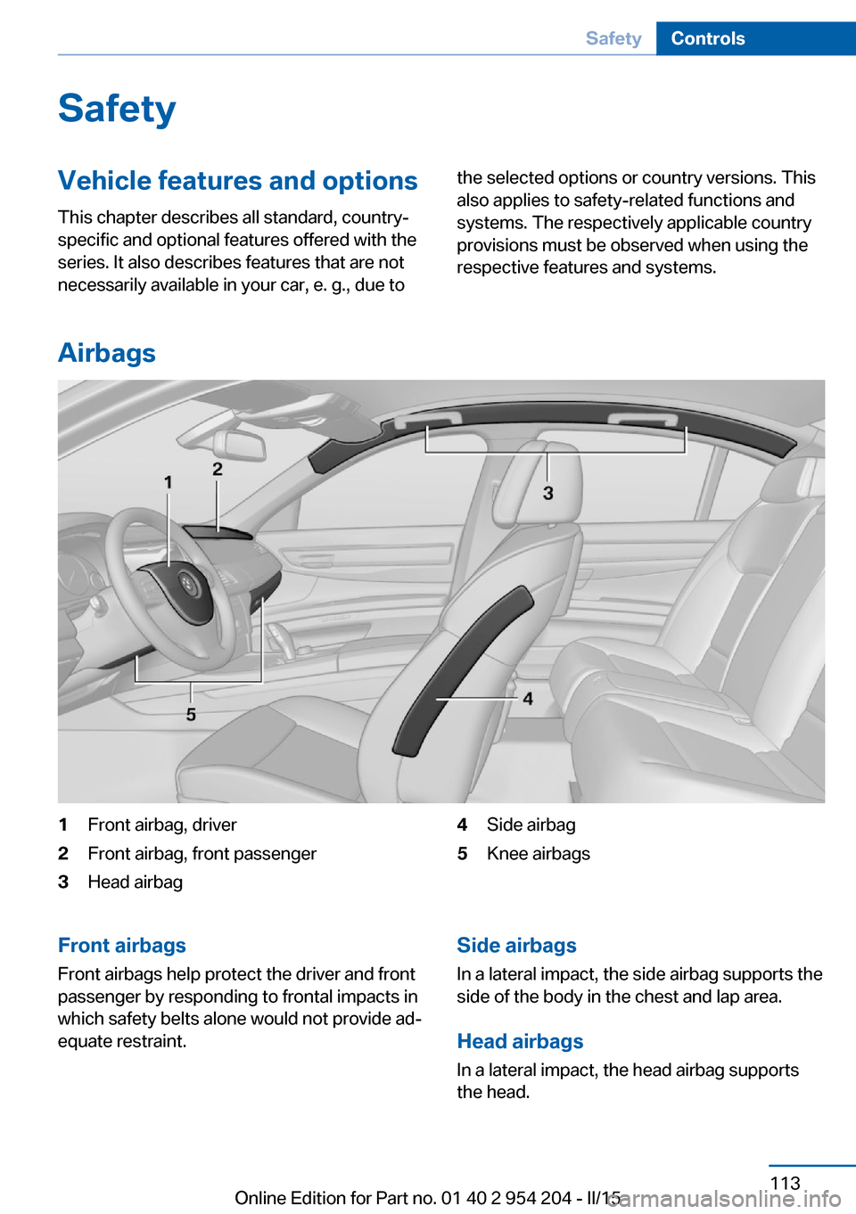 BMW ACTIVE HYBRID 7 2015 F01H Owners Manual SafetyVehicle features and options
This chapter describes all standard, country-
specific and optional features offered with the
series. It also describes features that are not
necessarily available i