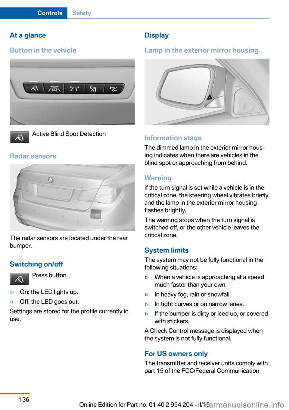 BMW ACTIVE HYBRID 7 2015 F01H User Guide At a glance
Button in the vehicle
Active Blind Spot Detection
Radar sensors
The radar sensors are located under the rear
bumper.
Switching on/off Press button.
▷On: the LED lights up.▷Off: the LED BMW ACTIVE HYBRID 7 2015 F01H User Guide At a glance
Button in the vehicle
Active Blind Spot Detection
Radar sensors
The radar sensors are located under the rear
bumper.
Switching on/off Press button.
▷On: the LED lights up.▷Off: the LED