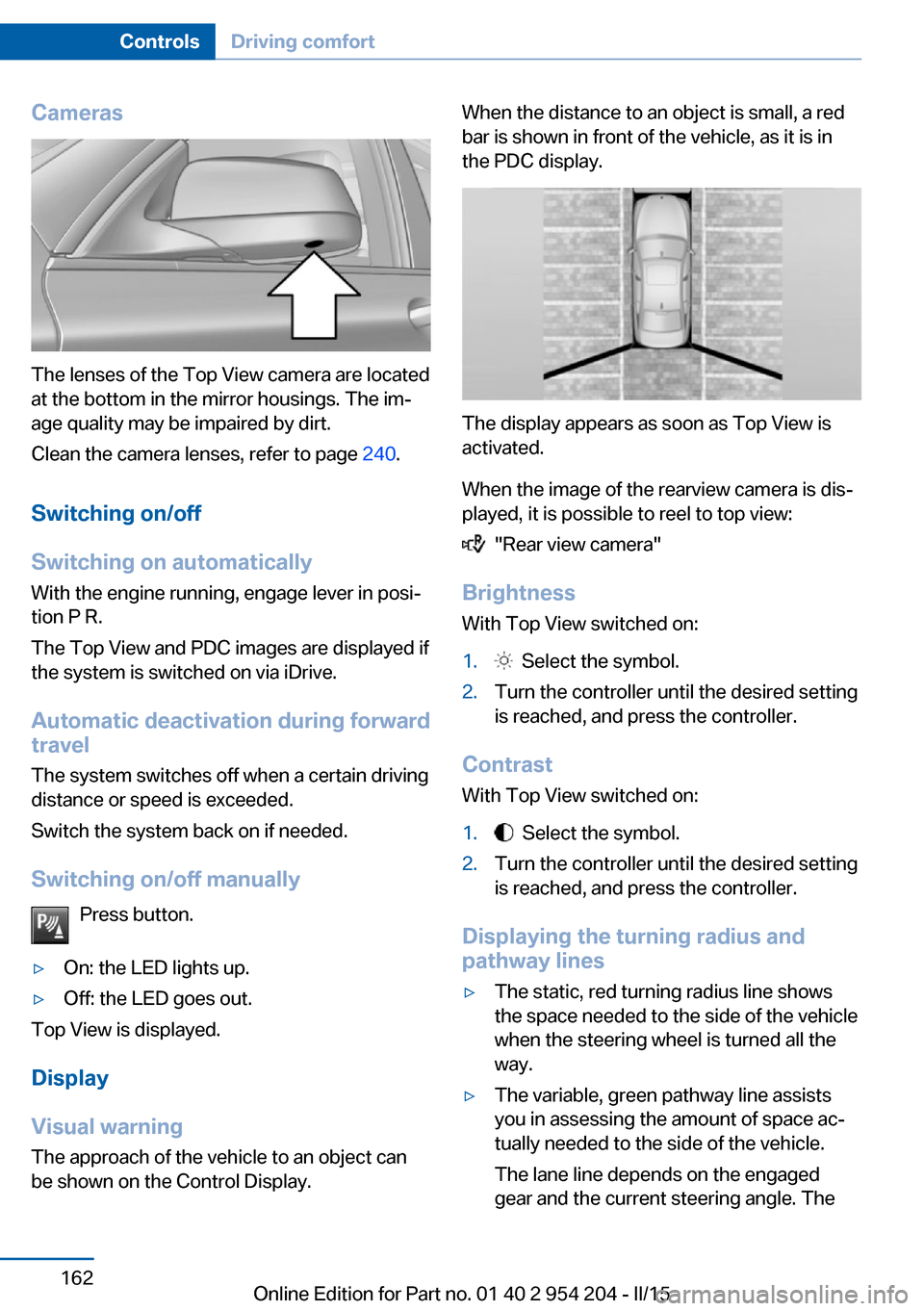 BMW ACTIVE HYBRID 7 2015 F01H Owners Manual Cameras
The lenses of the Top View camera are located
at the bottom in the mirror housings. The im‐
age quality may be impaired by dirt.
Clean the camera lenses, refer to page 240.
Switching on/off BMW ACTIVE HYBRID 7 2015 F01H Owners Manual Cameras
The lenses of the Top View camera are located
at the bottom in the mirror housings. The im‐
age quality may be impaired by dirt.
Clean the camera lenses, refer to page 240.
Switching on/off