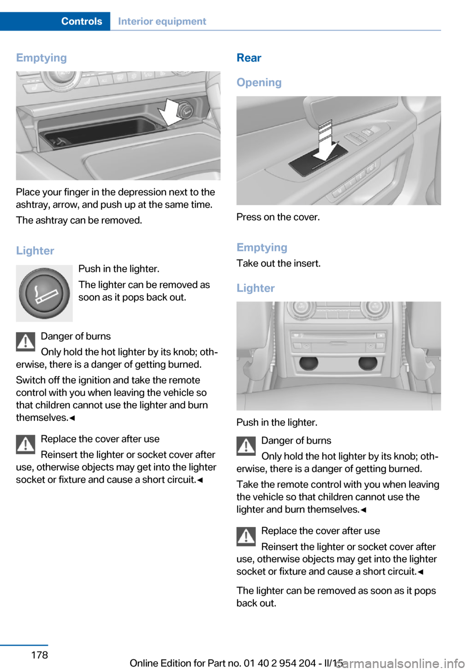 BMW ACTIVE HYBRID 7 2015 F01H Owners Manual Emptying
Place your finger in the depression next to the
ashtray, arrow, and push up at the same time.
The ashtray can be removed.
Lighter Push in the lighter.
The lighter can be removed as
soon as it