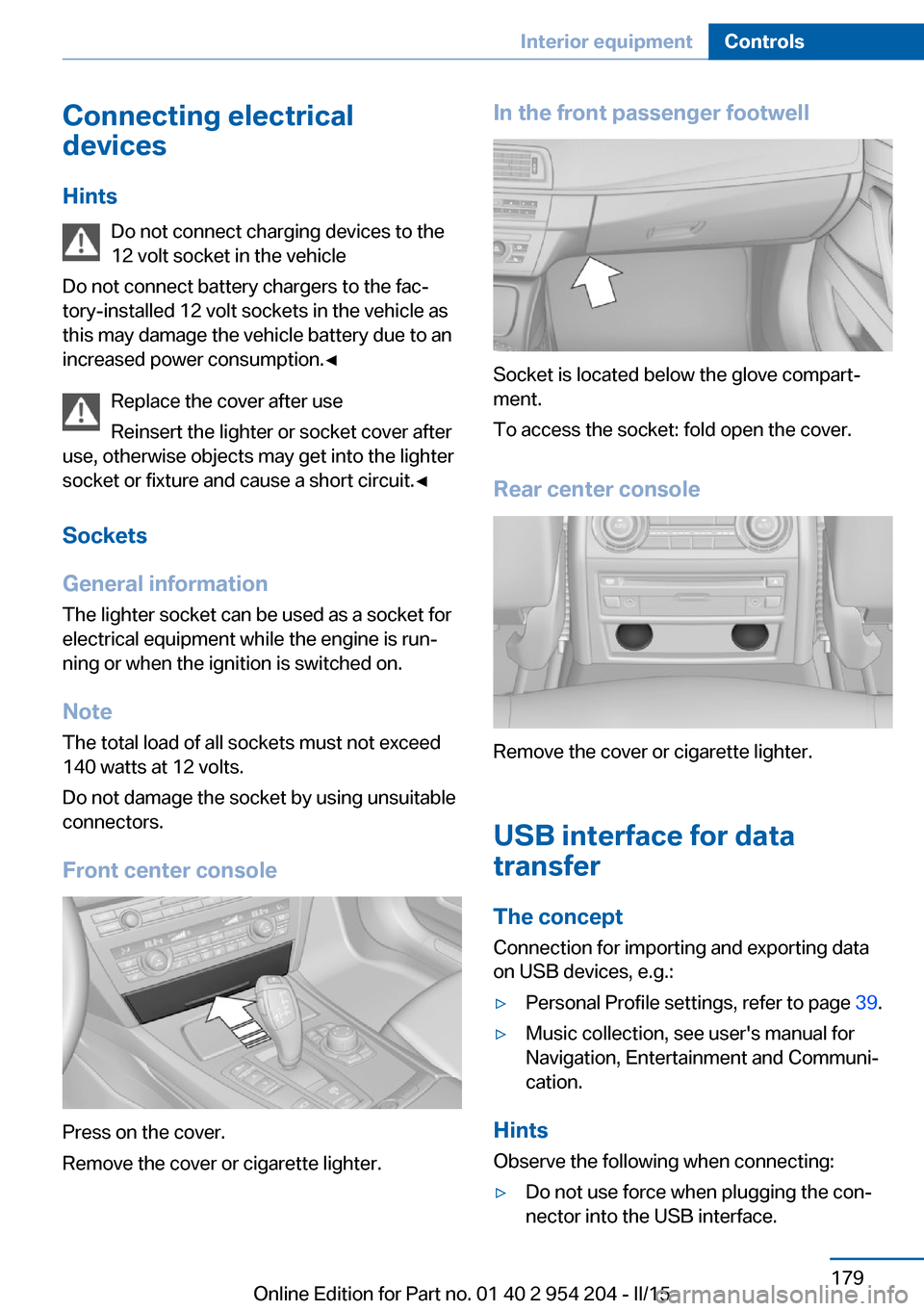 BMW ACTIVE HYBRID 7 2015 F01H Owners Manual Connecting electrical
devices
Hints Do not connect charging devices to the
12 volt socket in the vehicle
Do not connect battery chargers to the fac‐
tory-installed 12 volt sockets in the vehicle as
