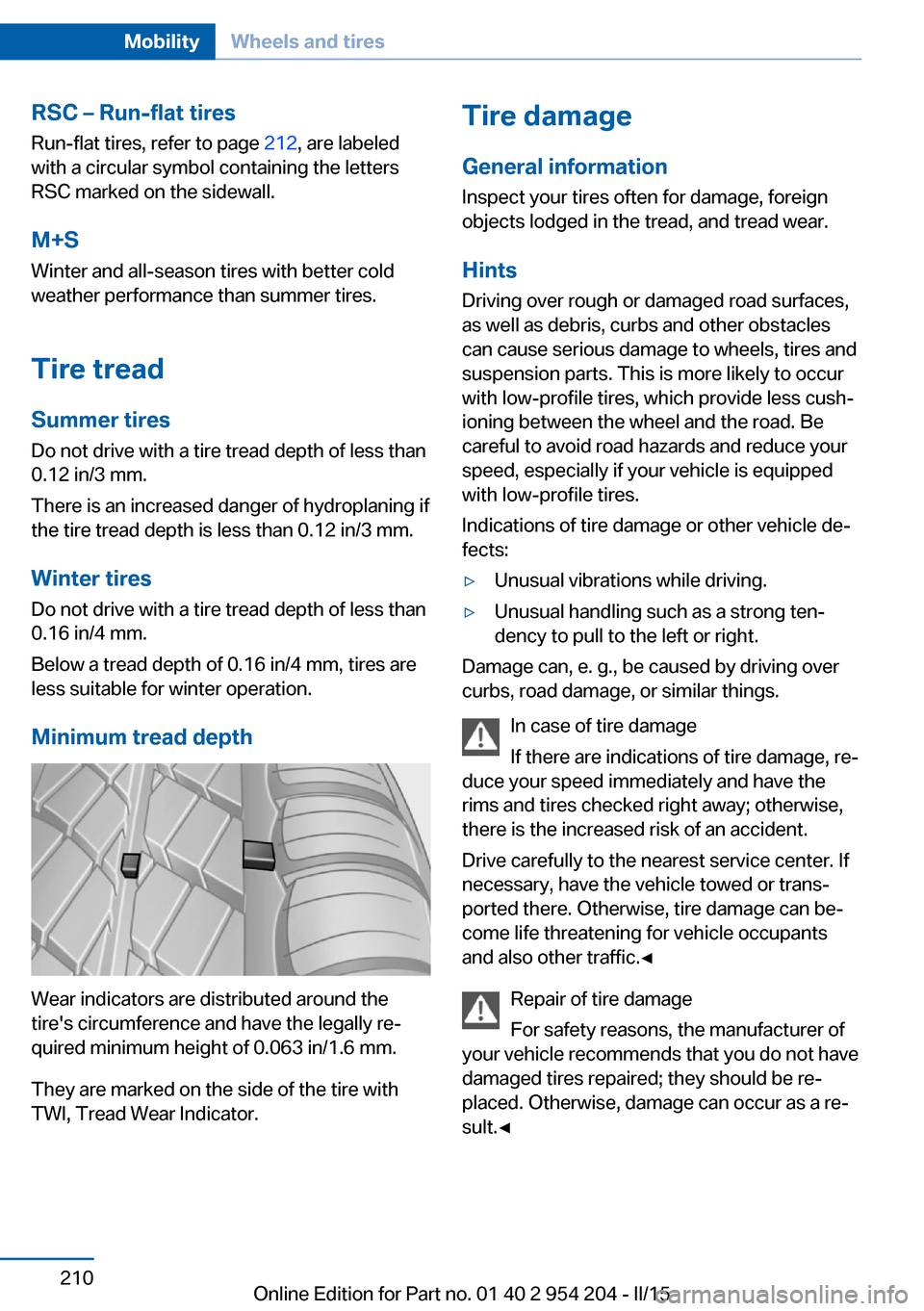 BMW ACTIVE HYBRID 7 2015 F01H Owners Manual RSC – Run-flat tires
Run-flat tires, refer to page 212, are labeled
with a circular symbol containing the letters
RSC marked on the sidewall.
M+S Winter and all-season tires with better cold
weathe BMW ACTIVE HYBRID 7 2015 F01H Owners Manual RSC – Run-flat tires
Run-flat tires, refer to page 212, are labeled
with a circular symbol containing the letters
RSC marked on the sidewall.
M+S Winter and all-season tires with better cold
weathe