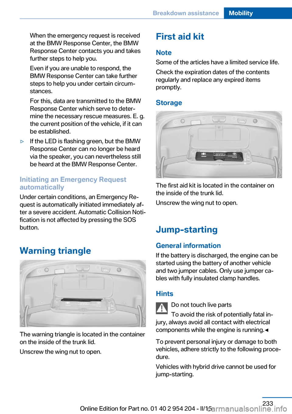 BMW ACTIVE HYBRID 7 2015 F01H Owners Manual When the emergency request is received
at the BMW Response Center, the BMW
Response Center contacts you and takes
further steps to help you.
Even if you are unable to respond, the
BMW Response Center BMW ACTIVE HYBRID 7 2015 F01H Owners Manual When the emergency request is received
at the BMW Response Center, the BMW
Response Center contacts you and takes
further steps to help you.
Even if you are unable to respond, the
BMW Response Center