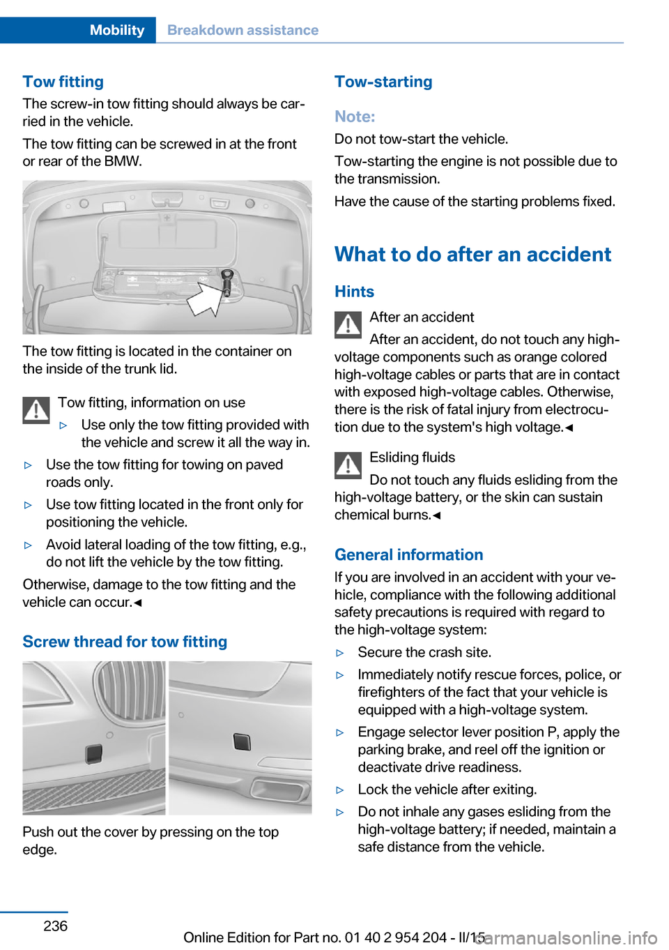 BMW ACTIVE HYBRID 7 2015 F01H Owners Manual Tow fitting
The screw-in tow fitting should always be car‐
ried in the vehicle.
The tow fitting can be screwed in at the front
or rear of the BMW.
The tow fitting is located in the container on
the BMW ACTIVE HYBRID 7 2015 F01H Owners Manual Tow fitting
The screw-in tow fitting should always be car‐
ried in the vehicle.
The tow fitting can be screwed in at the front
or rear of the BMW.
The tow fitting is located in the container on
the
