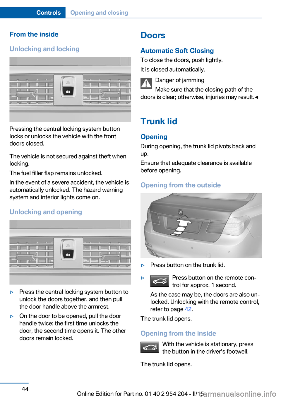 BMW ACTIVE HYBRID 7 2015 F01H Owners Manual From the inside
Unlocking and locking
Pressing the central locking system button
locks or unlocks the vehicle with the front
doors closed.
The vehicle is not secured against theft when
locking.
The fu BMW ACTIVE HYBRID 7 2015 F01H Owners Manual From the inside
Unlocking and locking
Pressing the central locking system button
locks or unlocks the vehicle with the front
doors closed.
The vehicle is not secured against theft when
locking.
The fu
