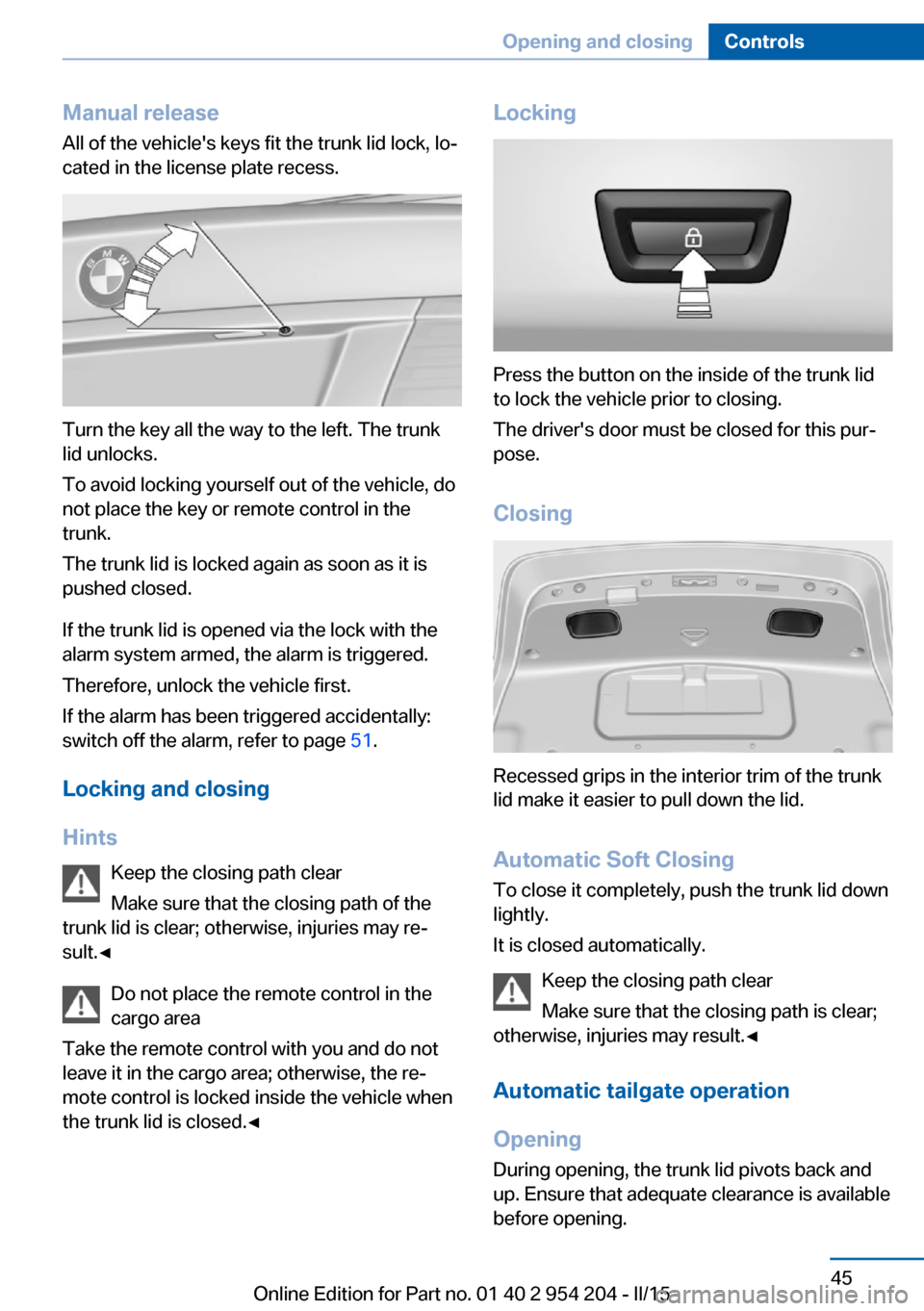 BMW ACTIVE HYBRID 7 2015 F01H Owners Manual Manual release
All of the vehicles keys fit the trunk lid lock, lo‐
cated in the license plate recess.
Turn the key all the way to the left. The trunk
lid unlocks.
To avoid locking yourself out of BMW ACTIVE HYBRID 7 2015 F01H Owners Manual Manual release
All of the vehicles keys fit the trunk lid lock, lo‐
cated in the license plate recess.
Turn the key all the way to the left. The trunk
lid unlocks.
To avoid locking yourself out of