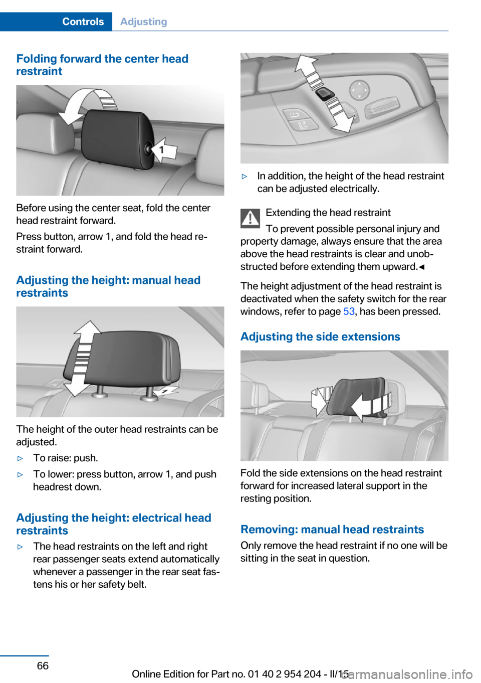 BMW ACTIVE HYBRID 7 2015 F01H Repair Manual Folding forward the center head
restraint
Before using the center seat, fold the center
head restraint forward.
Press button, arrow 1, and fold the head re‐
straint forward.
Adjusting the height: ma BMW ACTIVE HYBRID 7 2015 F01H Repair Manual Folding forward the center head
restraint
Before using the center seat, fold the center
head restraint forward.
Press button, arrow 1, and fold the head re‐
straint forward.
Adjusting the height: ma